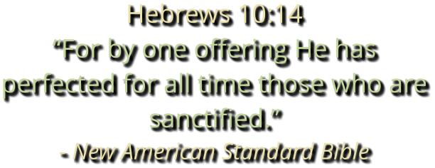 Hebrews 10:14 “For by one offering He has perfected for all time those who are sanctified.” - New American Standard Bible