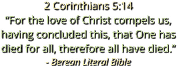 2 Corinthians 5:14 “For the love of Christ compels us, having concluded this, that One has died for all, therefore all have died.” - Berean Literal Bible