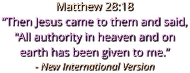 Matthew 28:18 “Then Jesus came to them and said, "All authority in heaven and on earth has been given to me.” - New International Version
