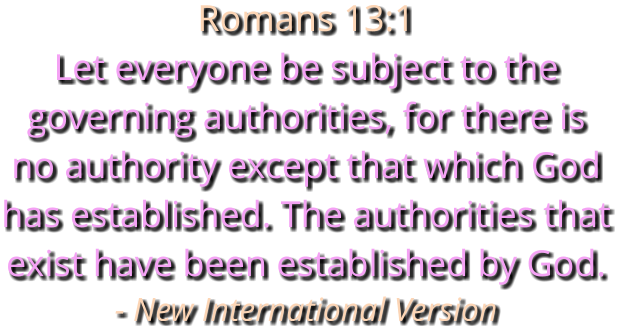 Romans 13:1 Let everyone be subject to the governing authorities, for there is no authority except that which God has established. The authorities that exist have been established by God. - New International Version