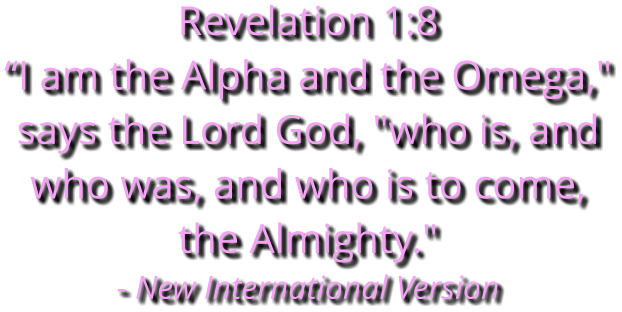 Revelation 1:8 “I am the Alpha and the Omega," says the Lord God, "who is, and who was, and who is to come, the Almighty." - New International Version