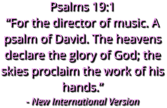 Psalms 19:1 “For the director of music. A psalm of David. The heavens declare the glory of God; the skies proclaim the work of his hands.” - New International Version